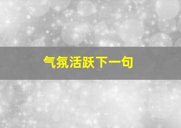 气氛活跃下一句