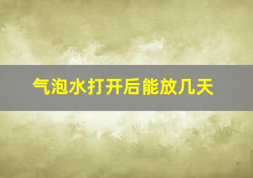 气泡水打开后能放几天