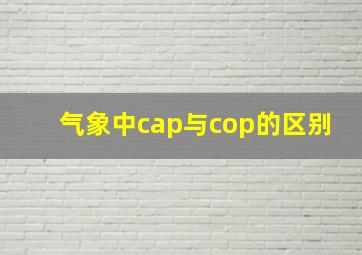 气象中cap与cop的区别