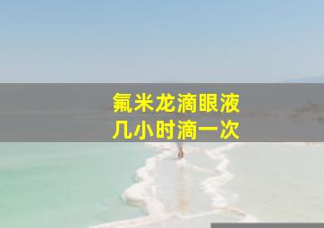 氟米龙滴眼液几小时滴一次