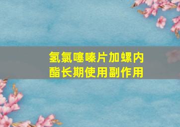 氢氯噻嗪片加螺内酯长期使用副作用