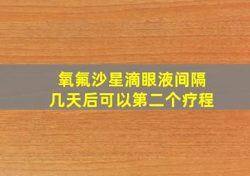 氧氟沙星滴眼液间隔几天后可以第二个疗程