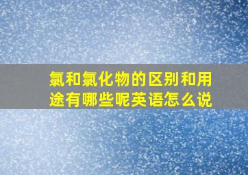 氯和氯化物的区别和用途有哪些呢英语怎么说