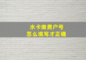 水卡缴费户号怎么填写才正确