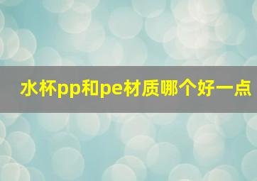 水杯pp和pe材质哪个好一点