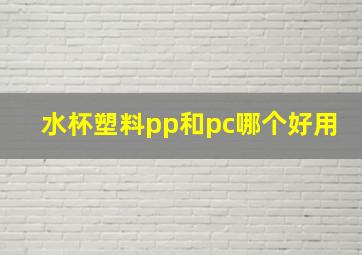 水杯塑料pp和pc哪个好用