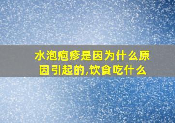 水泡疱疹是因为什么原因引起的,饮食吃什么