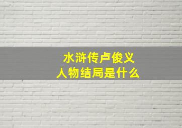 水浒传卢俊义人物结局是什么