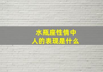 水瓶座性情中人的表现是什么