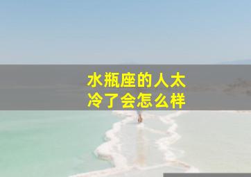 水瓶座的人太冷了会怎么样