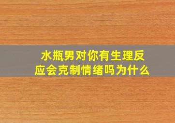 水瓶男对你有生理反应会克制情绪吗为什么