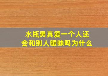 水瓶男真爱一个人还会和别人暧昧吗为什么