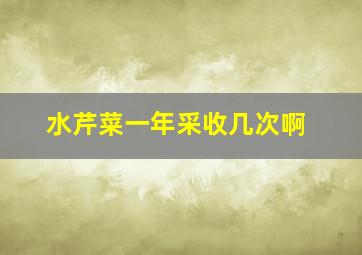 水芹菜一年采收几次啊