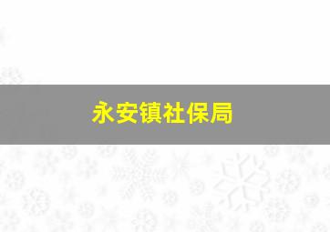 永安镇社保局