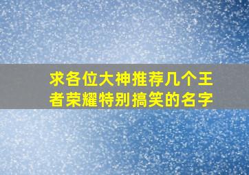 求各位大神推荐几个王者荣耀特别搞笑的名字