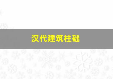 汉代建筑柱础