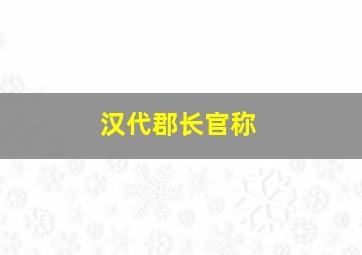 汉代郡长官称