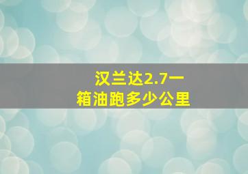 汉兰达2.7一箱油跑多少公里