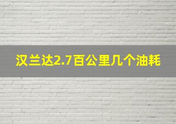 汉兰达2.7百公里几个油耗