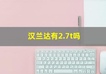 汉兰达有2.7t吗