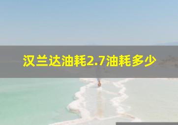 汉兰达油耗2.7油耗多少