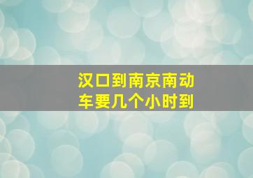 汉口到南京南动车要几个小时到