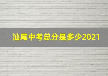 汕尾中考总分是多少2021