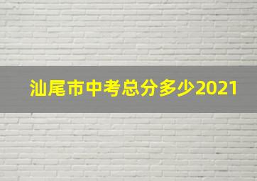 汕尾市中考总分多少2021