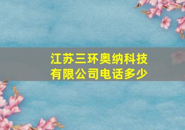 江苏三环奥纳科技有限公司电话多少