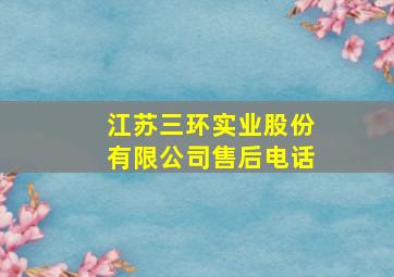 江苏三环实业股份有限公司售后电话