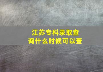 江苏专科录取查询什么时候可以查