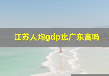 江苏人均gdp比广东高吗