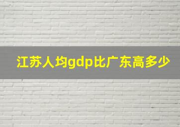 江苏人均gdp比广东高多少