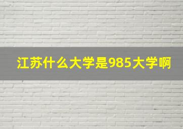 江苏什么大学是985大学啊