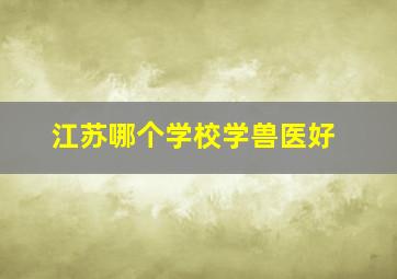 江苏哪个学校学兽医好