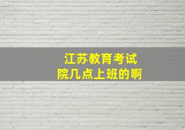 江苏教育考试院几点上班的啊