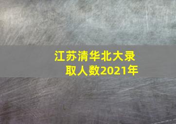 江苏清华北大录取人数2021年