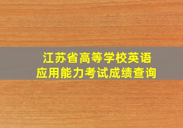 江苏省高等学校英语应用能力考试成绩查询