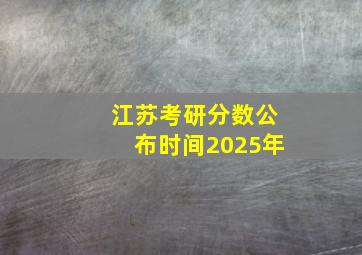 江苏考研分数公布时间2025年