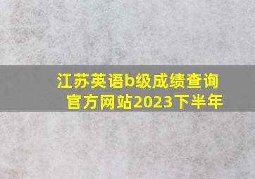 江苏英语b级成绩查询官方网站2023下半年