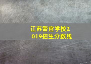 江苏警官学校2019招生分数线