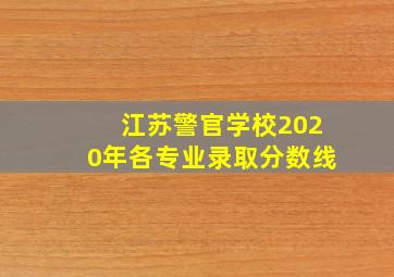 江苏警官学校2020年各专业录取分数线