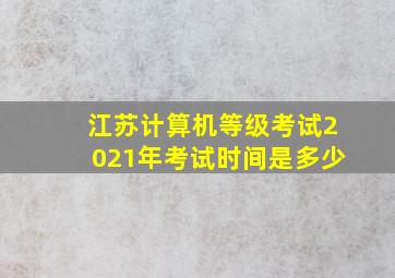 江苏计算机等级考试2021年考试时间是多少