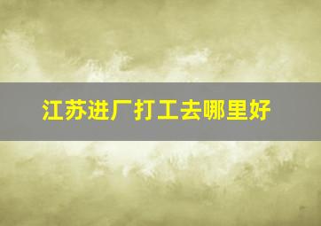 江苏进厂打工去哪里好