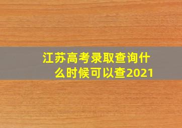 江苏高考录取查询什么时候可以查2021