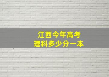 江西今年高考理科多少分一本