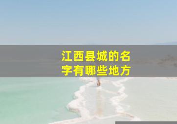 江西县城的名字有哪些地方