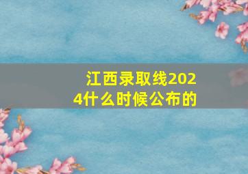 江西录取线2024什么时候公布的