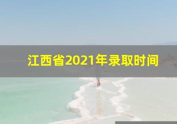 江西省2021年录取时间