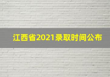 江西省2021录取时间公布